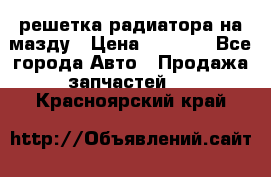  решетка радиатора на мазду › Цена ­ 4 500 - Все города Авто » Продажа запчастей   . Красноярский край